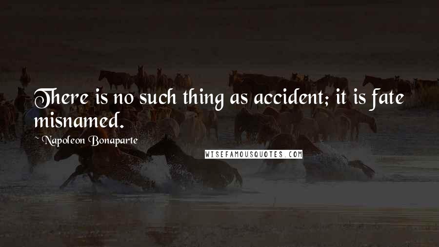 Napoleon Bonaparte Quotes: There is no such thing as accident; it is fate misnamed.