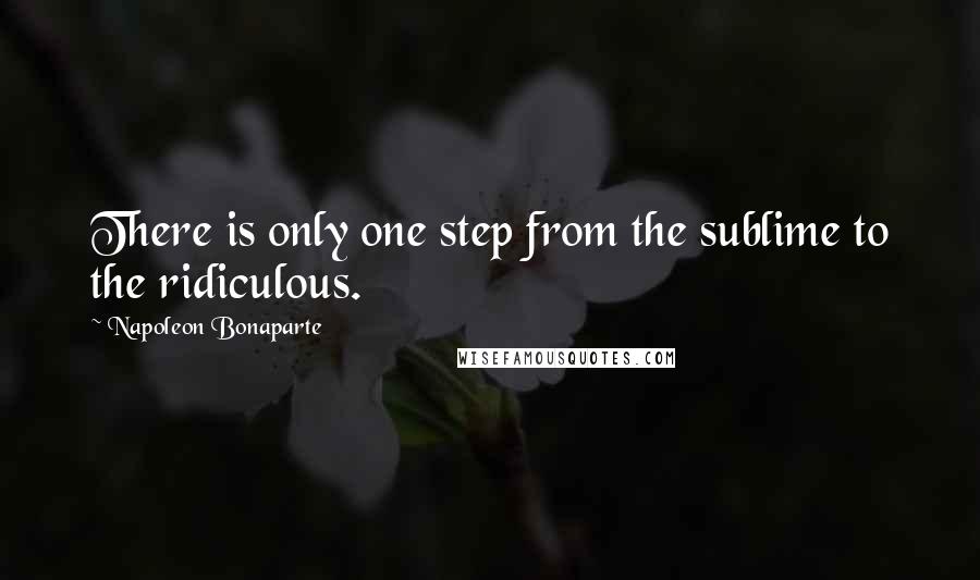 Napoleon Bonaparte Quotes: There is only one step from the sublime to the ridiculous.