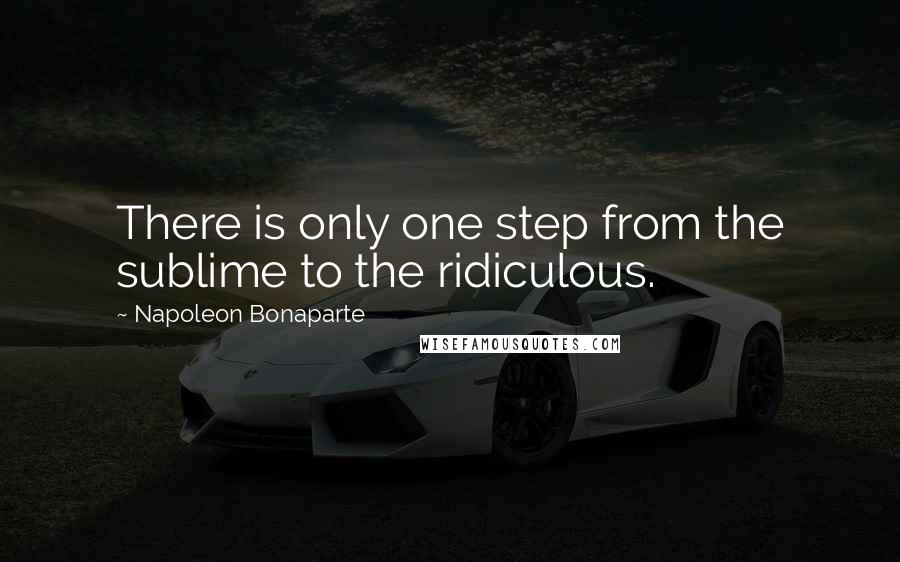 Napoleon Bonaparte Quotes: There is only one step from the sublime to the ridiculous.