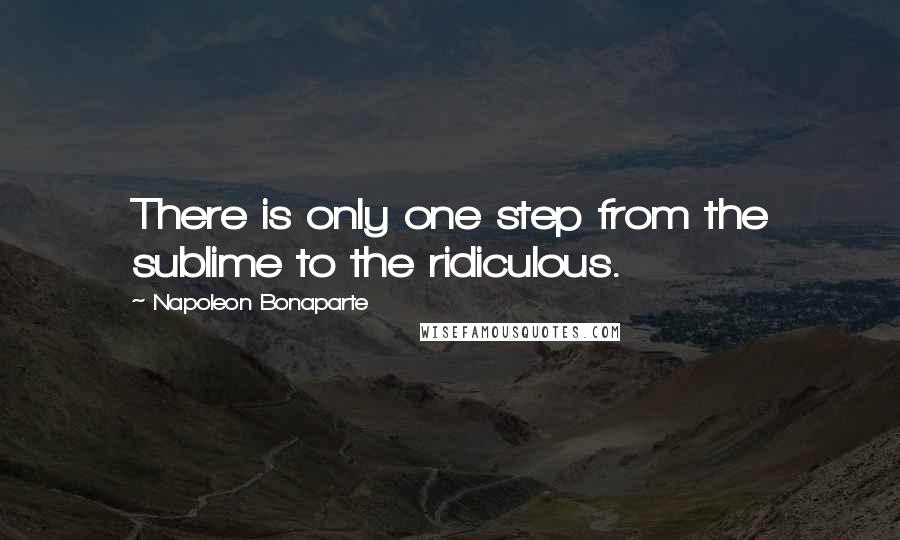 Napoleon Bonaparte Quotes: There is only one step from the sublime to the ridiculous.