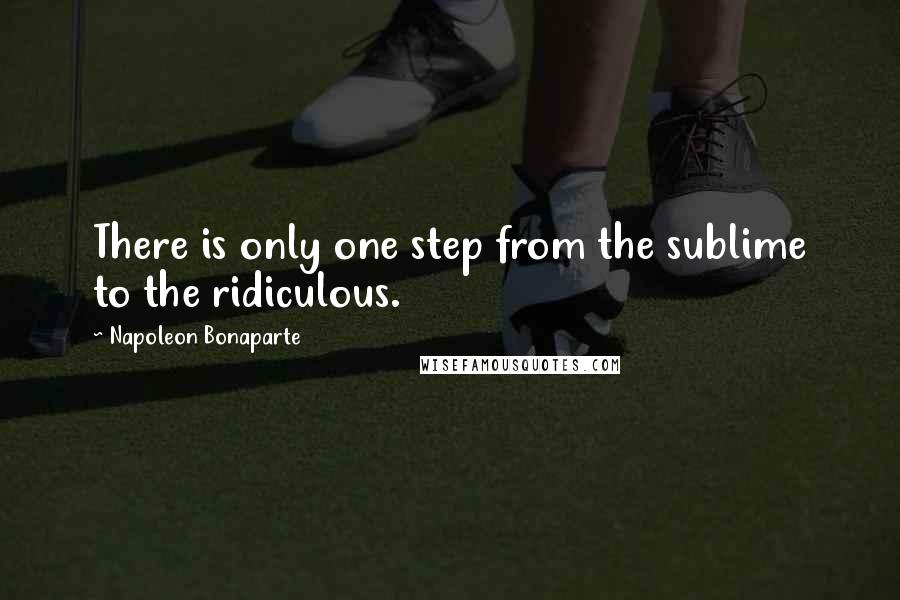 Napoleon Bonaparte Quotes: There is only one step from the sublime to the ridiculous.