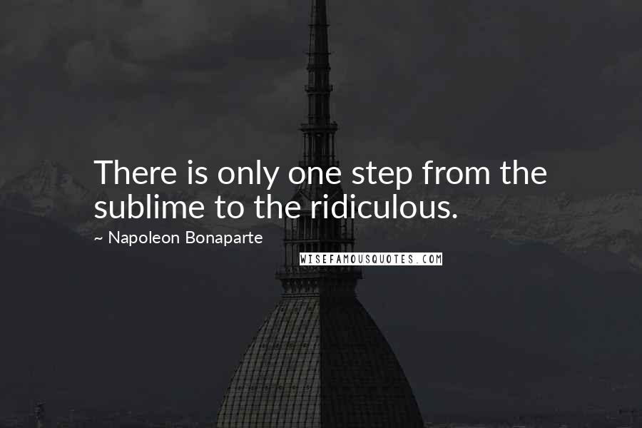 Napoleon Bonaparte Quotes: There is only one step from the sublime to the ridiculous.