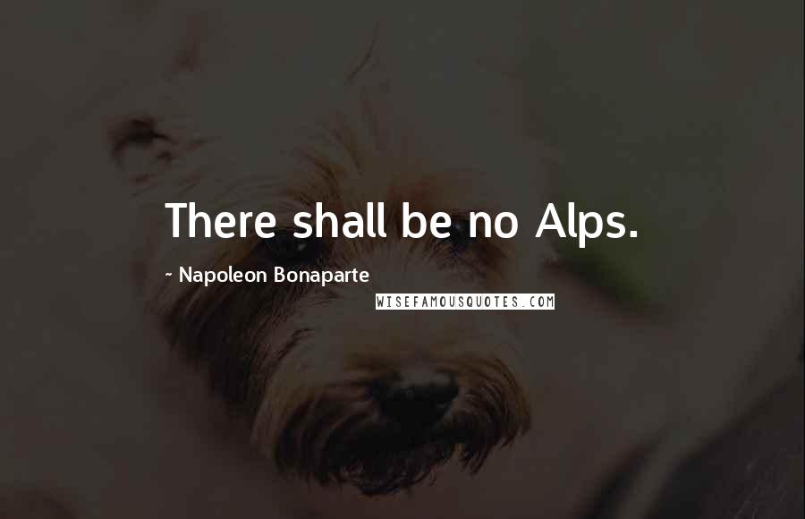 Napoleon Bonaparte Quotes: There shall be no Alps.