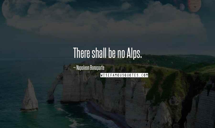 Napoleon Bonaparte Quotes: There shall be no Alps.