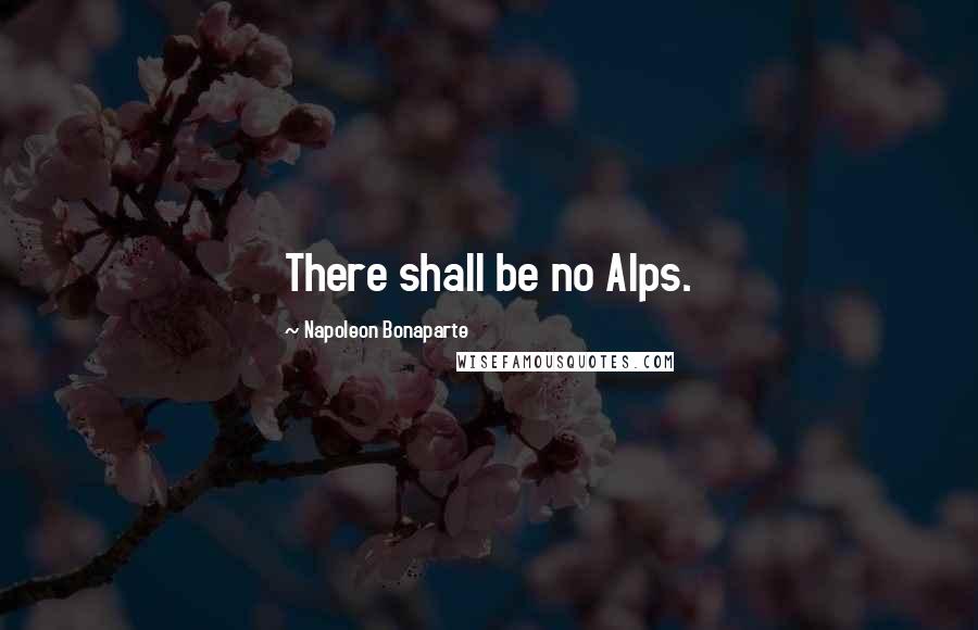 Napoleon Bonaparte Quotes: There shall be no Alps.