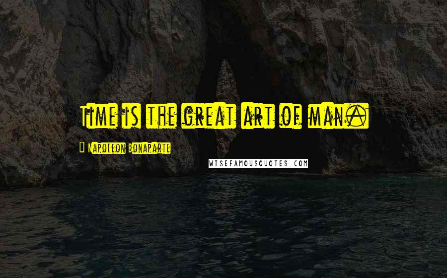 Napoleon Bonaparte Quotes: Time is the great art of man.