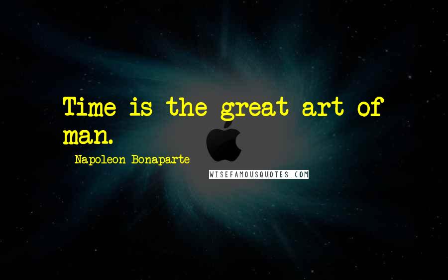 Napoleon Bonaparte Quotes: Time is the great art of man.