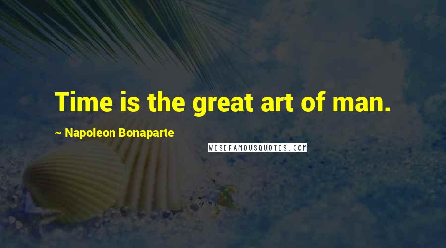 Napoleon Bonaparte Quotes: Time is the great art of man.