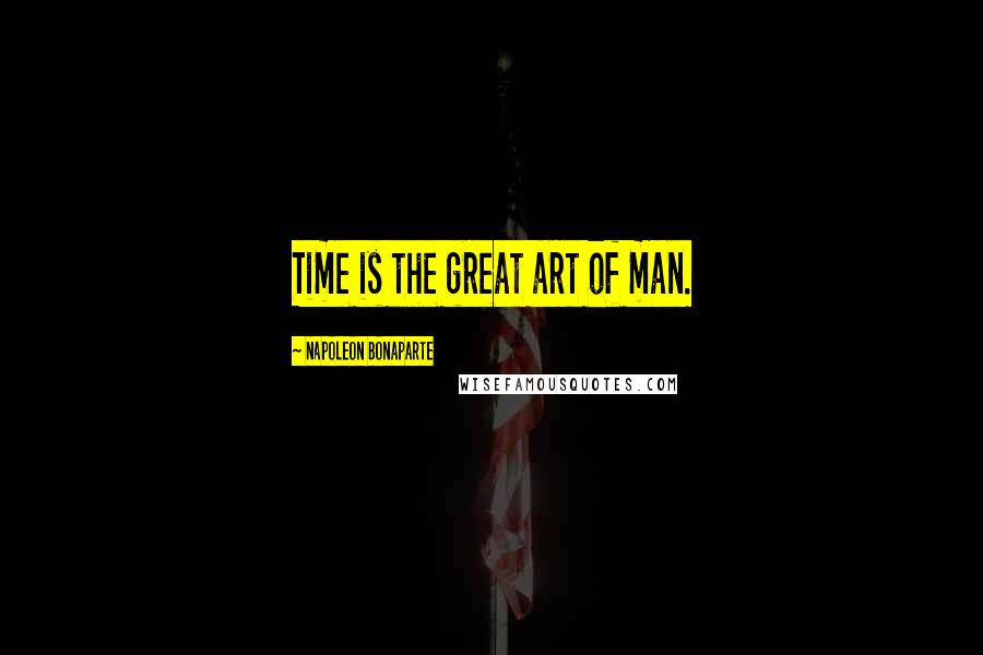 Napoleon Bonaparte Quotes: Time is the great art of man.