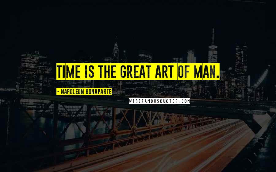 Napoleon Bonaparte Quotes: Time is the great art of man.