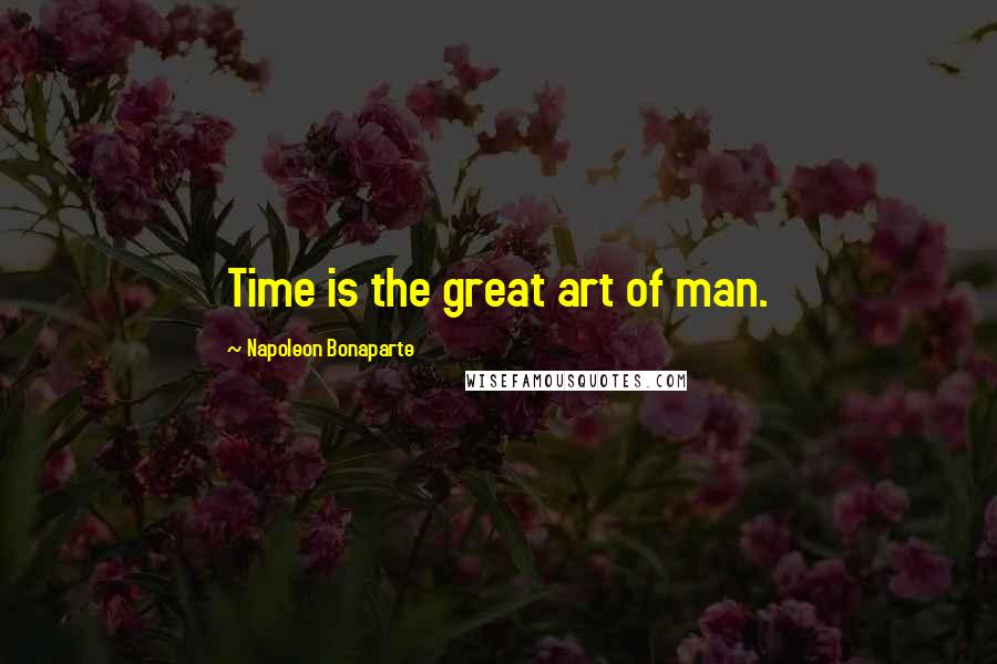 Napoleon Bonaparte Quotes: Time is the great art of man.