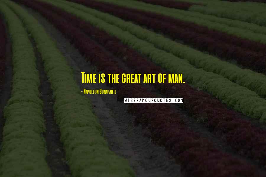 Napoleon Bonaparte Quotes: Time is the great art of man.