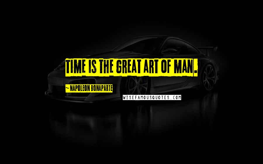 Napoleon Bonaparte Quotes: Time is the great art of man.