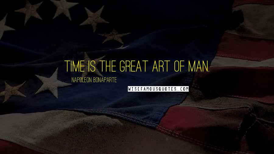 Napoleon Bonaparte Quotes: Time is the great art of man.