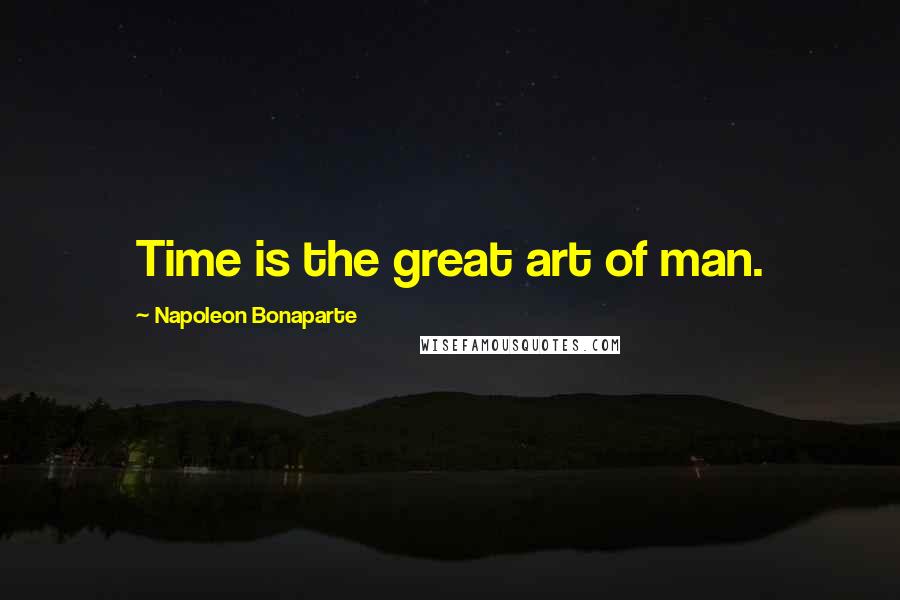 Napoleon Bonaparte Quotes: Time is the great art of man.