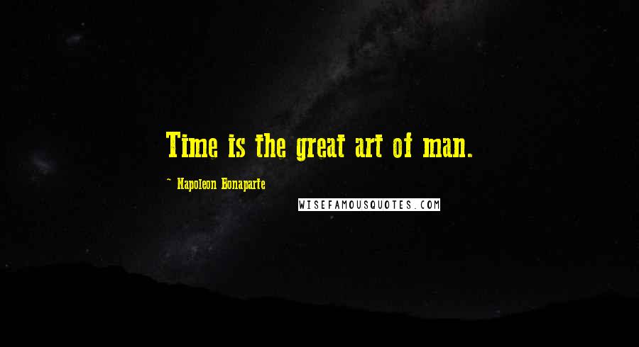 Napoleon Bonaparte Quotes: Time is the great art of man.