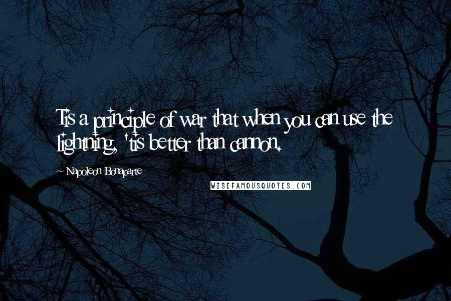 Napoleon Bonaparte Quotes: Tis a principle of war that when you can use the lightning, 'tis better than cannon.