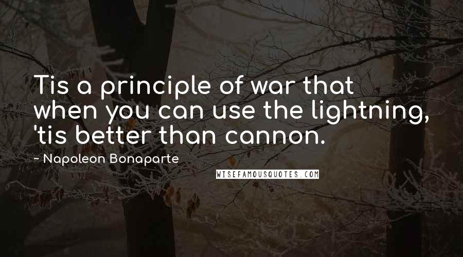 Napoleon Bonaparte Quotes: Tis a principle of war that when you can use the lightning, 'tis better than cannon.