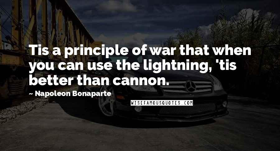 Napoleon Bonaparte Quotes: Tis a principle of war that when you can use the lightning, 'tis better than cannon.