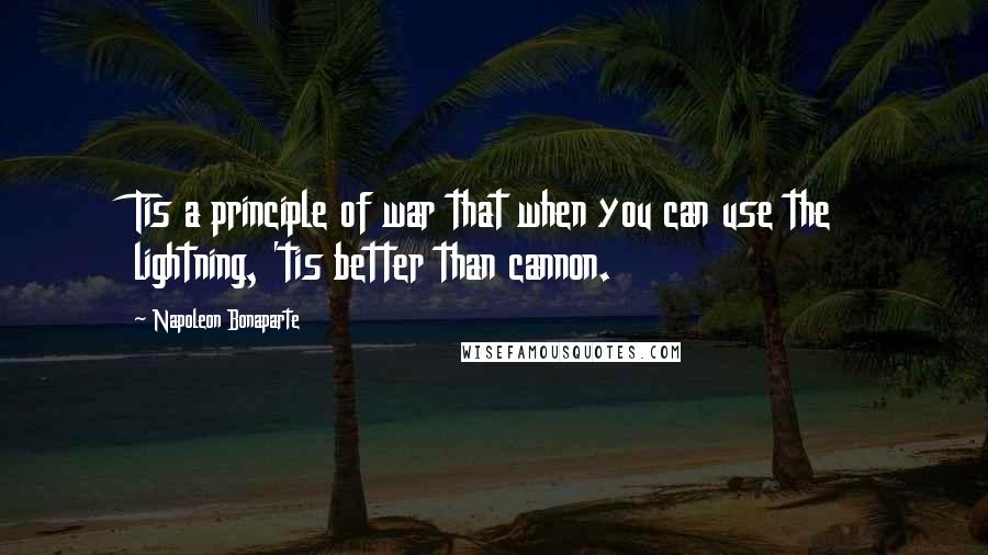 Napoleon Bonaparte Quotes: Tis a principle of war that when you can use the lightning, 'tis better than cannon.