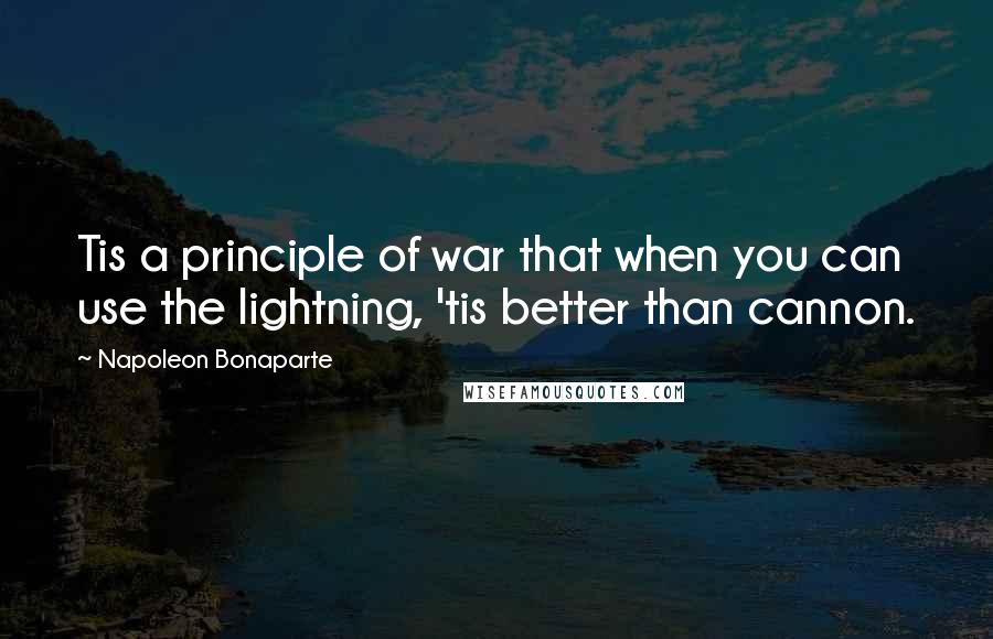 Napoleon Bonaparte Quotes: Tis a principle of war that when you can use the lightning, 'tis better than cannon.