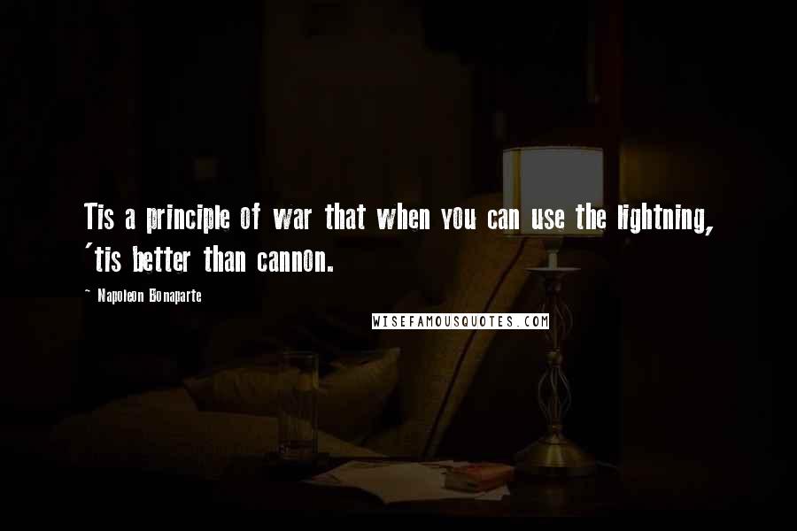 Napoleon Bonaparte Quotes: Tis a principle of war that when you can use the lightning, 'tis better than cannon.