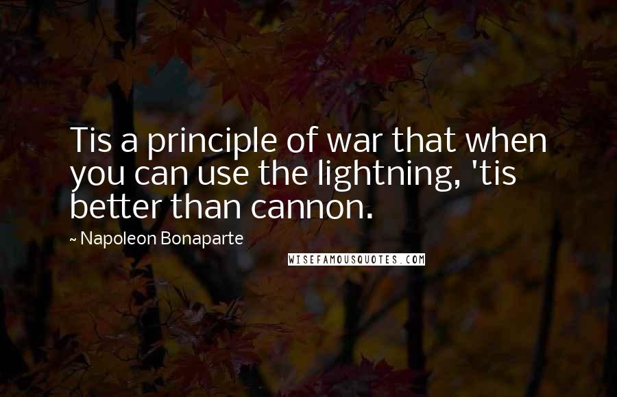 Napoleon Bonaparte Quotes: Tis a principle of war that when you can use the lightning, 'tis better than cannon.