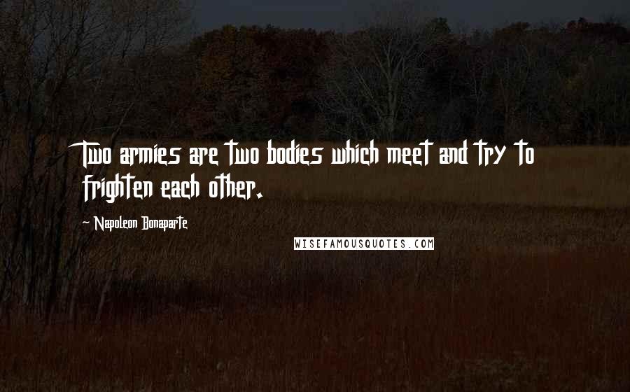 Napoleon Bonaparte Quotes: Two armies are two bodies which meet and try to frighten each other.