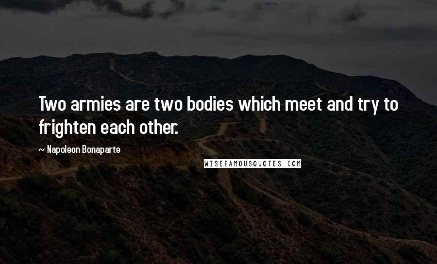 Napoleon Bonaparte Quotes: Two armies are two bodies which meet and try to frighten each other.