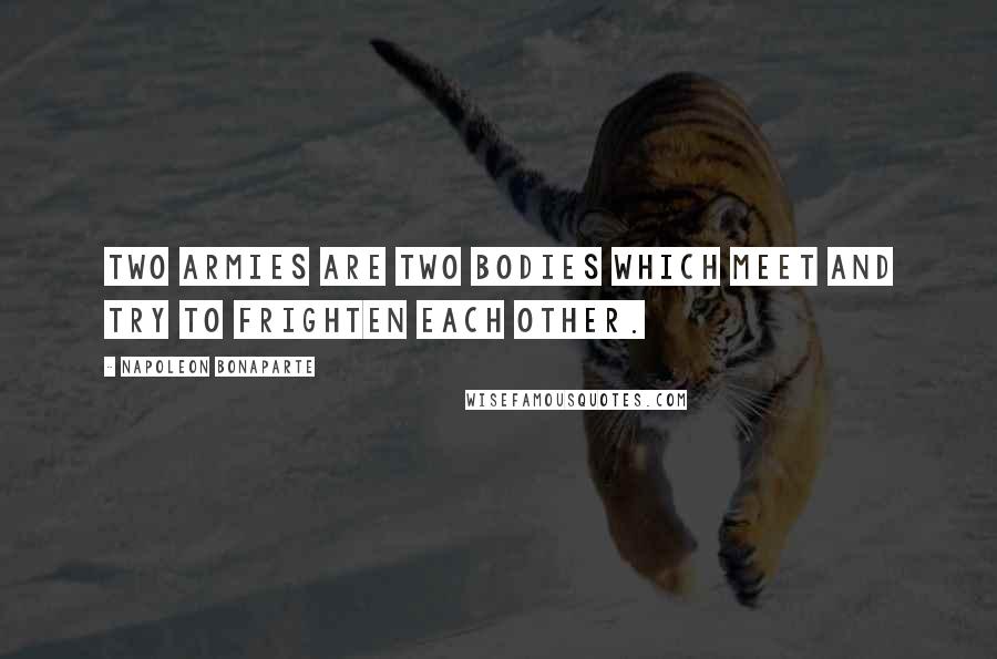 Napoleon Bonaparte Quotes: Two armies are two bodies which meet and try to frighten each other.