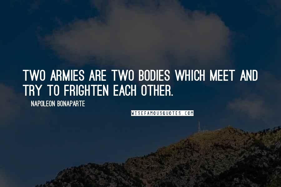 Napoleon Bonaparte Quotes: Two armies are two bodies which meet and try to frighten each other.