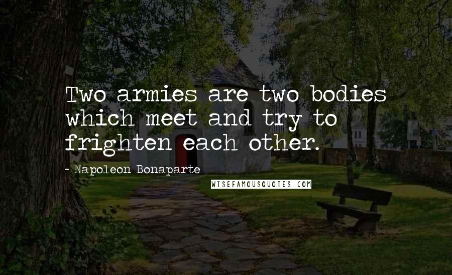 Napoleon Bonaparte Quotes: Two armies are two bodies which meet and try to frighten each other.