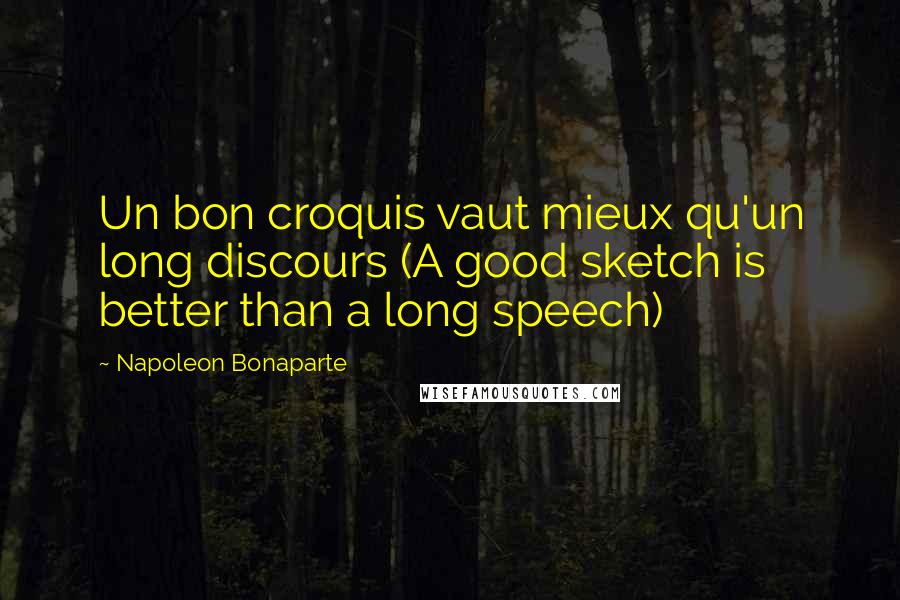 Napoleon Bonaparte Quotes: Un bon croquis vaut mieux qu'un long discours (A good sketch is better than a long speech)