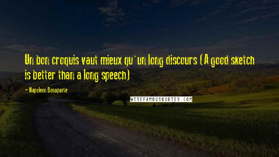 Napoleon Bonaparte Quotes: Un bon croquis vaut mieux qu'un long discours (A good sketch is better than a long speech)