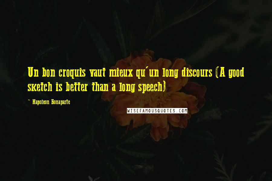 Napoleon Bonaparte Quotes: Un bon croquis vaut mieux qu'un long discours (A good sketch is better than a long speech)