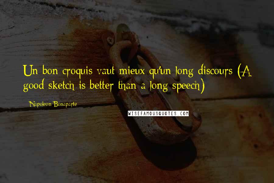 Napoleon Bonaparte Quotes: Un bon croquis vaut mieux qu'un long discours (A good sketch is better than a long speech)