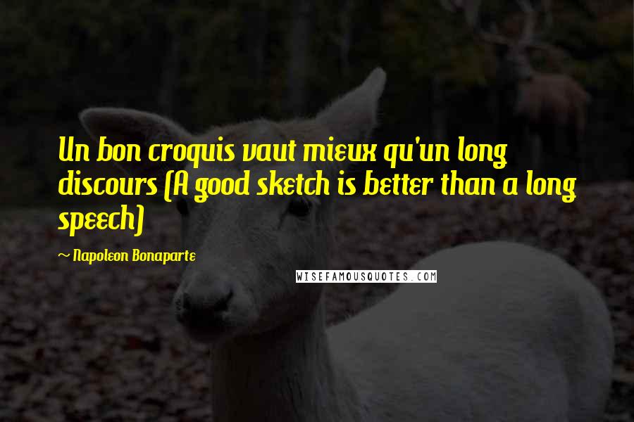 Napoleon Bonaparte Quotes: Un bon croquis vaut mieux qu'un long discours (A good sketch is better than a long speech)