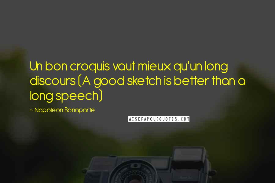 Napoleon Bonaparte Quotes: Un bon croquis vaut mieux qu'un long discours (A good sketch is better than a long speech)