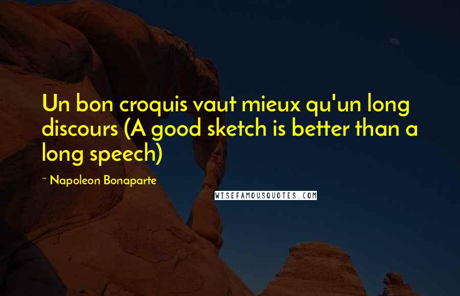 Napoleon Bonaparte Quotes: Un bon croquis vaut mieux qu'un long discours (A good sketch is better than a long speech)