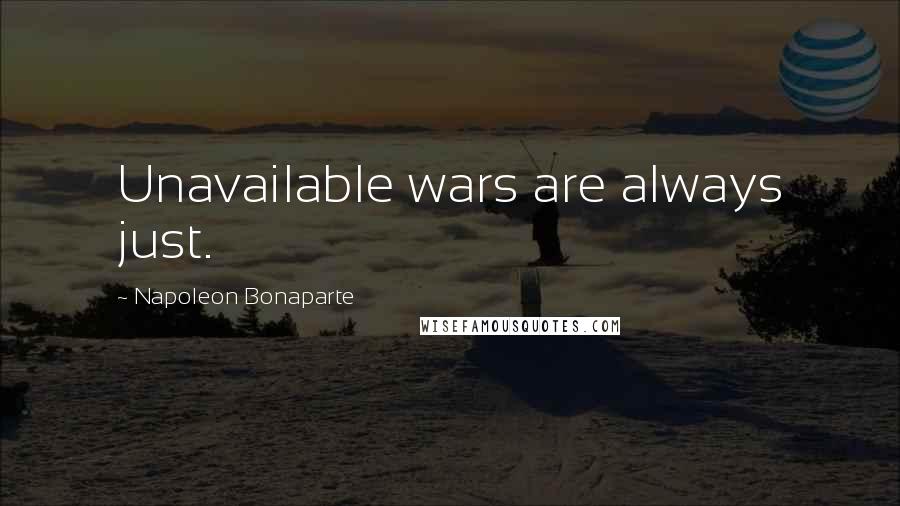 Napoleon Bonaparte Quotes: Unavailable wars are always just.