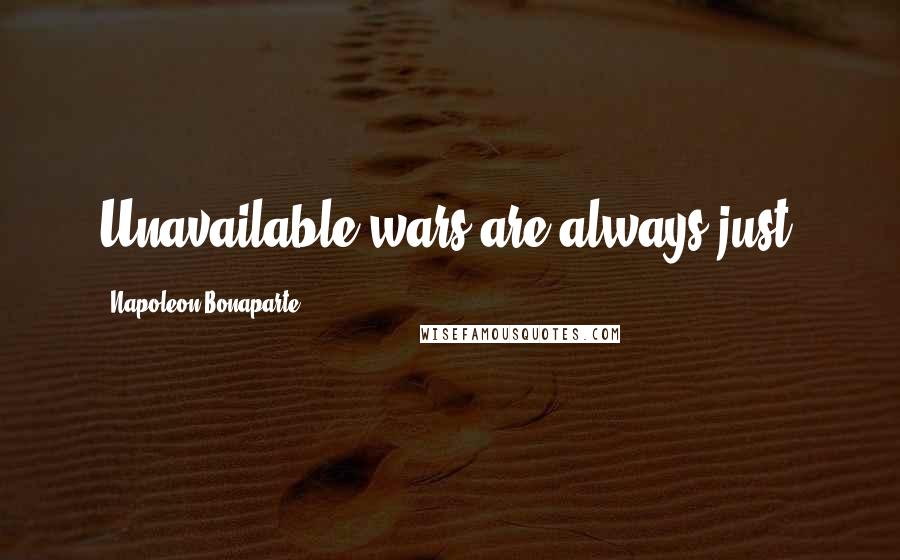 Napoleon Bonaparte Quotes: Unavailable wars are always just.