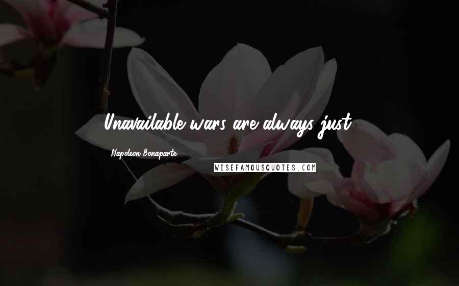 Napoleon Bonaparte Quotes: Unavailable wars are always just.