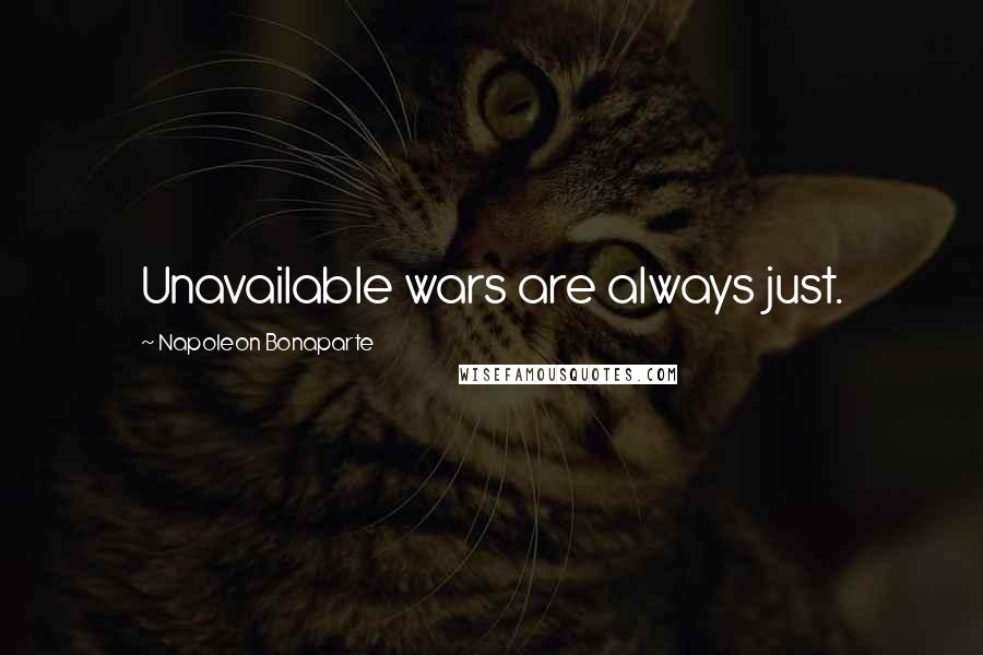 Napoleon Bonaparte Quotes: Unavailable wars are always just.