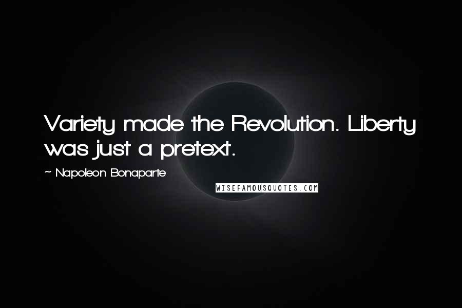 Napoleon Bonaparte Quotes: Variety made the Revolution. Liberty was just a pretext.
