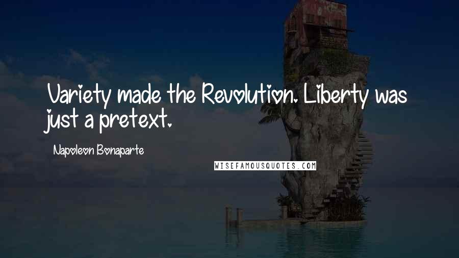 Napoleon Bonaparte Quotes: Variety made the Revolution. Liberty was just a pretext.