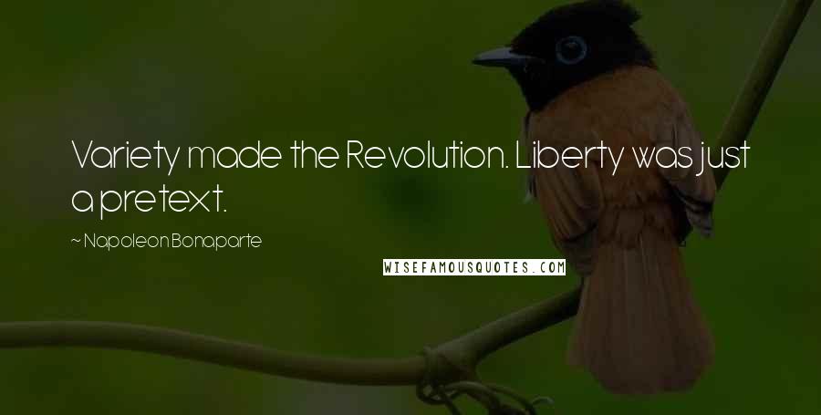 Napoleon Bonaparte Quotes: Variety made the Revolution. Liberty was just a pretext.