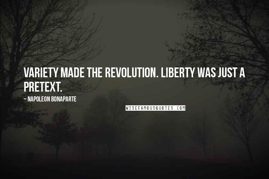 Napoleon Bonaparte Quotes: Variety made the Revolution. Liberty was just a pretext.