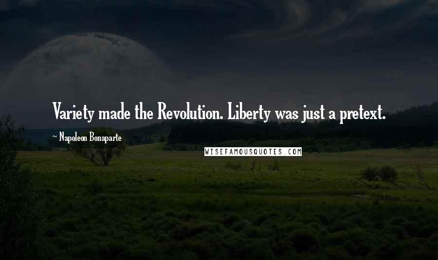 Napoleon Bonaparte Quotes: Variety made the Revolution. Liberty was just a pretext.