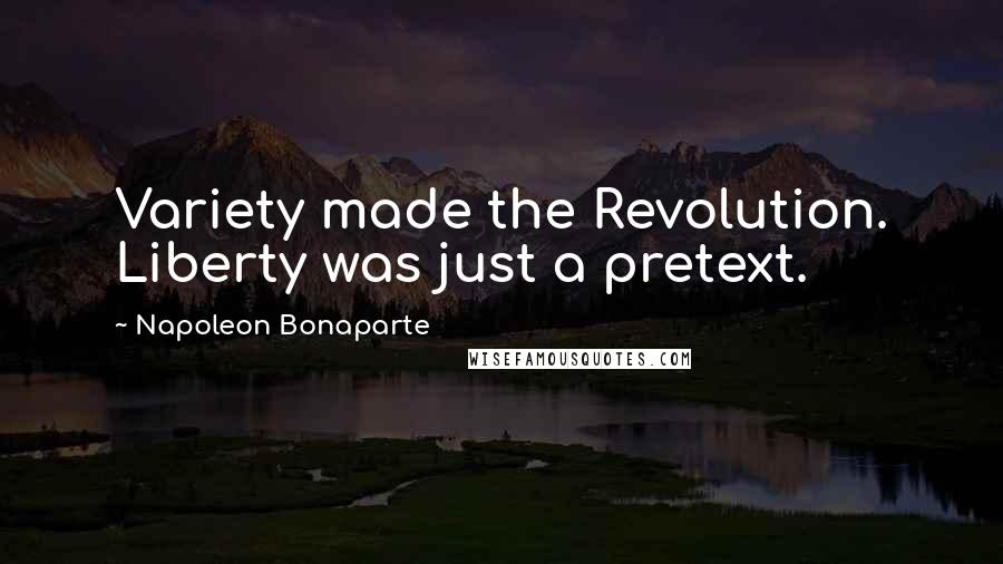 Napoleon Bonaparte Quotes: Variety made the Revolution. Liberty was just a pretext.