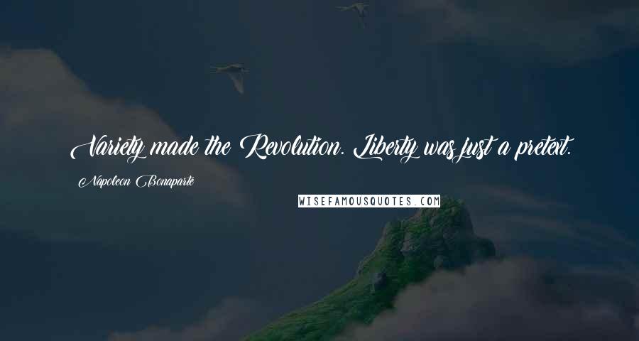 Napoleon Bonaparte Quotes: Variety made the Revolution. Liberty was just a pretext.